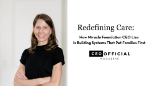 Redefining Care: How Miracle Foundation CEO Lisa Is Building Systems That Put Families First